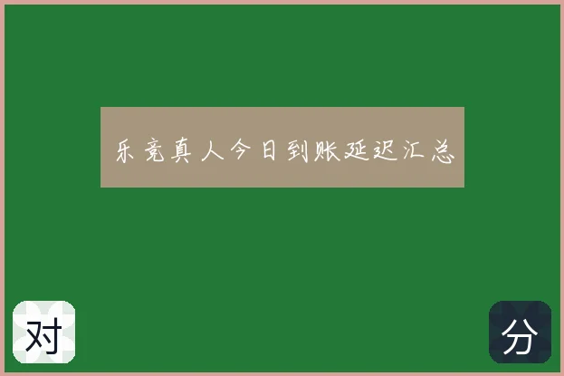 乐竞真人今日到账延迟汇总