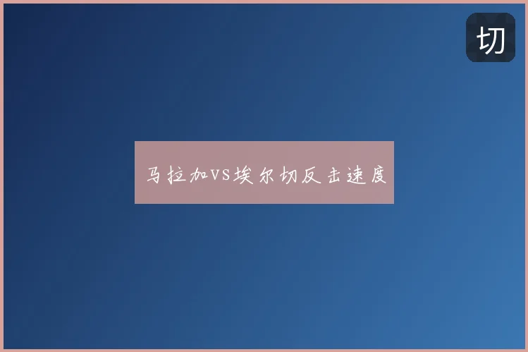 马拉加vs埃尔切反击速度