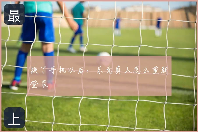 换了手机以后，乐竞真人怎么重新登录