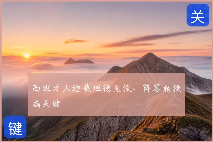 西班牙人迎桑坦德竞技，阵容轮换成关键