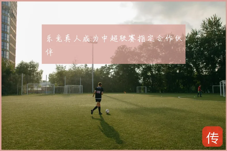 乐竞真人成为中超联赛指定合作伙伴