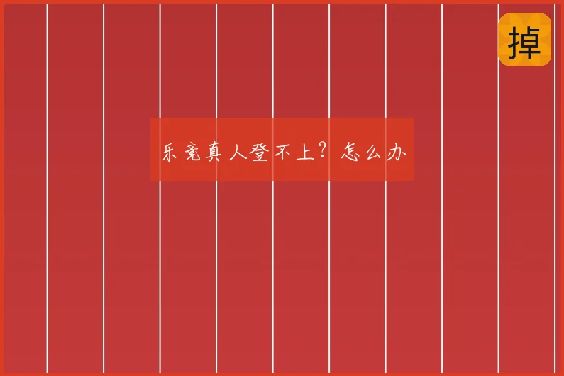 乐竞真人登不上？怎么办