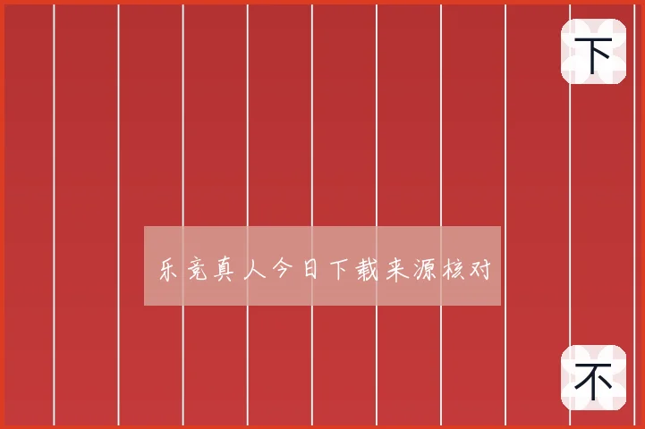 乐竞真人今日下载来源核对