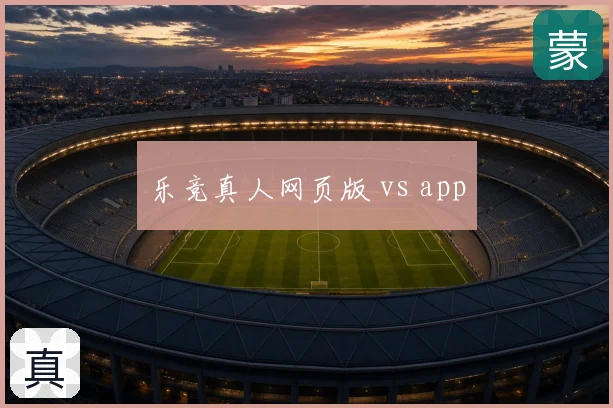 乐竞真人网页版 vs app
