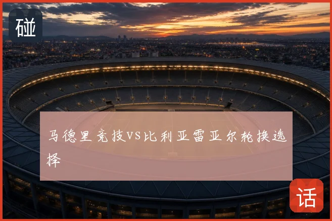 马德里竞技vs比利亚雷亚尔轮换选择